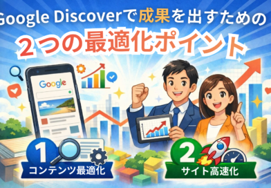 Google Discoverで成果を出すための2つの最適化ポイント