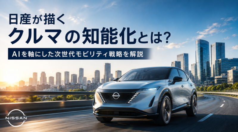 日産が描くクルマの知能化とは？AIを軸にした次世代モビリティ戦略を解説