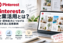 Pinterestの企業活用とは？集客・認知拡大につなげる運用方法と活用事例