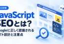 JavaScript SEOとは？Googleに正しく認識されるサイト設計と注意点