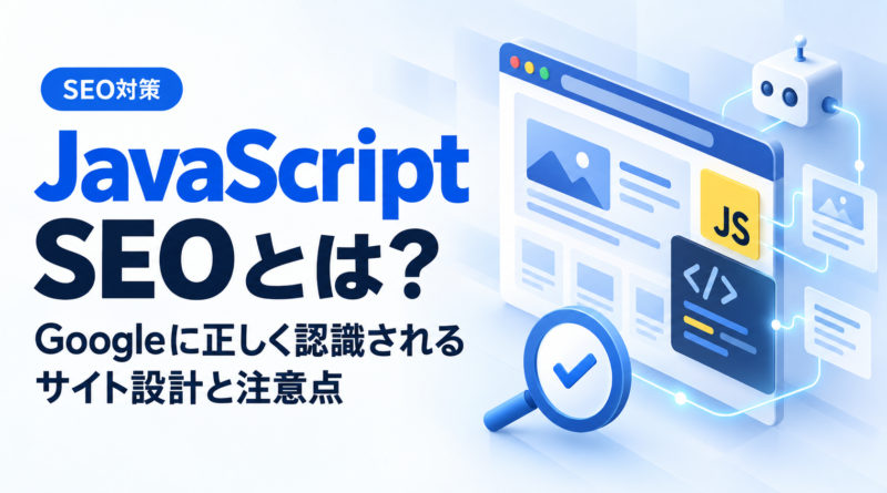 JavaScript SEOとは？Googleに正しく認識されるサイト設計と注意点